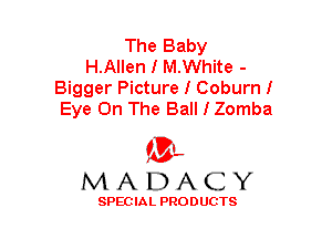 The Baby
H.Allen I M.White -

Bigger Picture I Coburn I
Eye On The Ball I Zomba

(3-,
MADACY

SPECIAL PRODUCTS