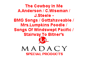 The Cowboy In Me
A.Anderson I C.Wisemanf
J.Steele -

BMG Songs I Gottahaveable l
Mrs.Lumpkins Poodle!
Songs Of Windswept Paciflcl
Stairway To Bitner's

(3-,
MADACY

SPECIAL PRODUCTS