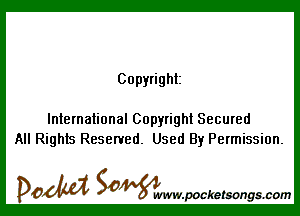 Copyright

International Copyright Secured
All Rights Reserved. Used By Permission.

DOM SOWW.WCketsongs.com