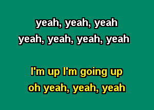 yeah,yeah,yeah
yeah,yeah,yeah,yeah

I'm up I'm going up
oh yeah, yeah, yeah