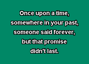 Once upon a time,
somewhere in your past,
someone said forever,

but that promise
didn't last.