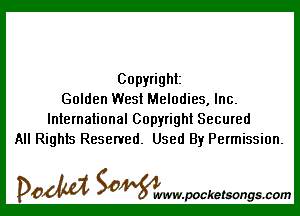 Copyright
Golden West Melodies, Inc.

International Copyright Secured
All Rights Reserved. Used By Permission.

DOM SOWW.WCketsongs.com
