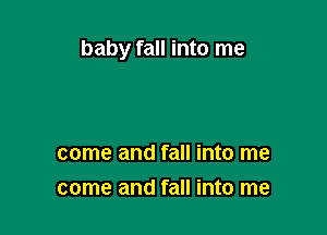 baby fall into me

come and fall into me
come and fall into me