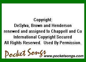 Copyright
DeSylva, Brown and Henderson

renewed and assigned to Chappell and 00
International Copyright Secured
All Rights Reserved. Used By Permission.

DOM SOWW.WCketsongs.com