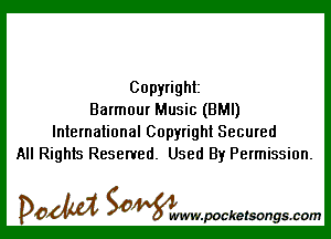 Copyright
Barmour Music (BMI)

International Copyright Secured
All Rights Reserved. Used By Permission.

DOM SOWW.WCketsongs.com