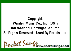 Copyright
Warden Music 00., Inc. (BMI)

International Copyright Secured
All Rights Reserved. Used By Permission.

DOM SOWW.WCketsongs.com