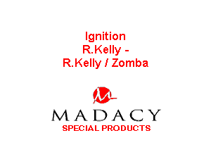 Ignition
R.Kelly -
R.Kelly I Zomba

(3-,
MADACY

SPECIAL PRODUCTS