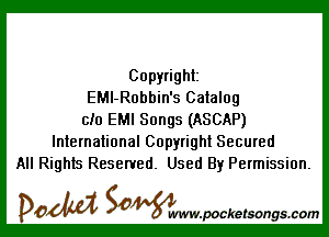 Copyright
EMl-Robbin's Catalog

ch) EMI Songs (ASCAP)
International Copyright Secured
All Rights Reserved. Used By Permission.

DOM SOWW.WCketsongs.com