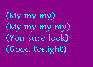 (My my my)
(My my my my)

(You sure look)
(Good tonight)