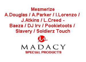 Mesmerize
A.Douglas I A.Parker I I.Lorenzo I
J.Atkins I L.Creed -
Baeza I DJ Irv I Pookietoots I
Slavery I Soldierz Touch

'3',
MADACY

SPEC IA L PRO D UGTS