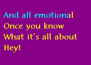 And all emotional
Once you know

What it's all about
Hey!