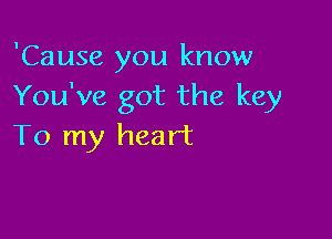 'Cause you know
You've got the key

To my heart