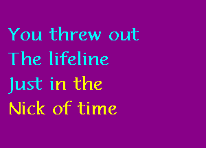 You threw out
The lifeline

Just in the
Nick of time