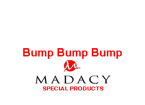 Bump Bump Bump
(3-,

MADACY

SPECIAL PRODUCTS