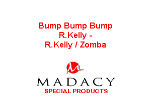 Bump Bump Bump
R.Kelly -
R.Kelly I Zomba

(3-,
MADACY

SPECIAL PRODUCTS