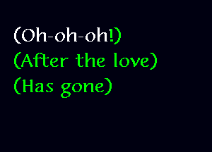 (Oh-oh-oh!)
(AFter the love)

(Has gone)