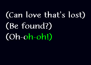 (Can love that's lost)
(Be found?)

(Oh-oh-ohl)