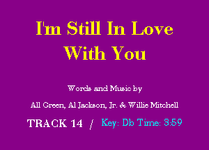 I'm Still In Love
With You

Worth and Mumc by
All 0mm, Al Jackson Jr, 3c Wdhc chhcll

TRACK '14 f Key Db Tune 359