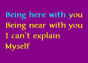 Being here with you
Being near with you

I can't explain
Myself