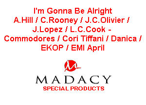 I'm Gonna Be Alright
A.Hill I C.Rooney I J.C.0livierI
J.Lopez I L.C.Cook -
Commodores I Cori Tiffani I DanicaI
EKOP I EMI April

'3',
MADACY

SPEC IA L PRO D UGTS