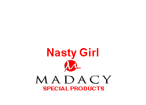 Nasty Girl
(3-,

MADACY

SPECIAL PRODUCTS
