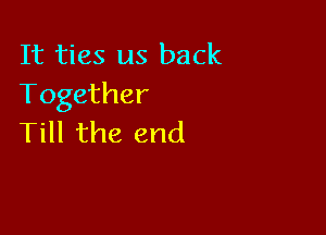 It ties us back
Together

Till the end