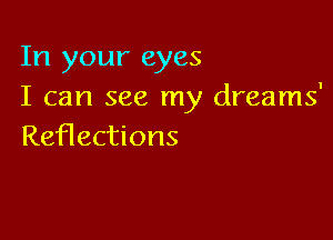 In your eyes
I can see my dreams'

Reflections