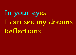 In your eyes
I can see my dreams

Reflections