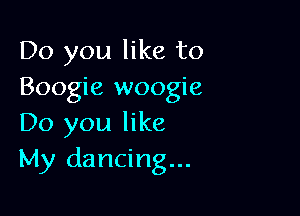 Do you like to
Boogie woogie

Do you like
My dancing...