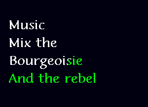 Music
Mix the

Bourgeoisie
And the rebel