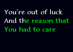 You're out of luck
And the reason that

You had to care
