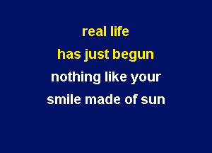 real life
has just begun

nothing like your
smile made of sun