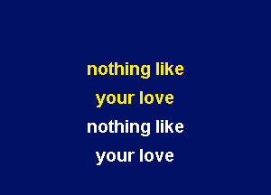 nothing like
your love

nothing like

your love