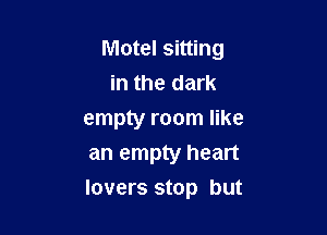 Motel sitting
in the dark
empty room like
an empty heart

lovers stop but
