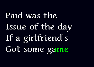 Paid was the
Issue of the day

If a girlfriend's
Got some game