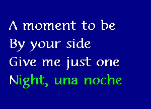 A moment to be
By your side

Give me just one
Night, una noche