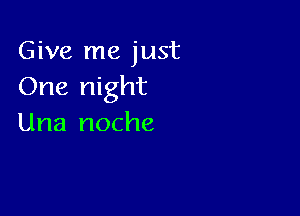 Give me just
One night

Una noche