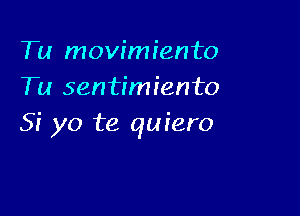 Tu movimiento
Tu sentimiento

Si yo te quiero