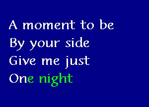 A moment to be
By your side

Give me just
One night