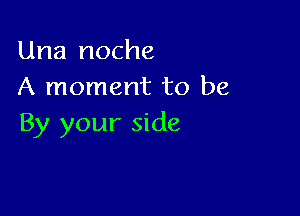 Una noche
A moment to be

By your side