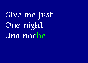 Give me just
One night

Una noche