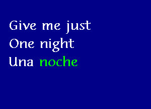Give me just
One night

Una noche