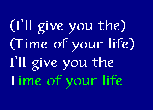 (I'll give you the)
(Time of your life)

I'll give you the
Time of your life