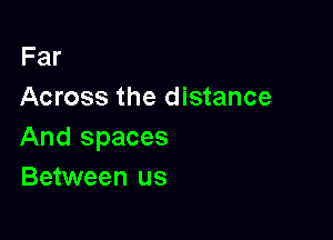 Far
Across the distance

And spaces
Between us