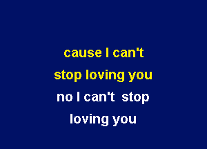 causelcanT

stop loving you

no I can't stop
loving you