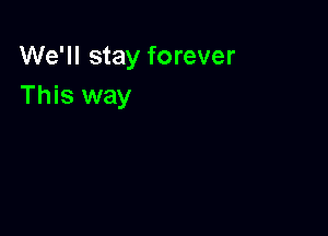 We'll stay forever
This way