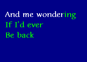 And me wondering
Ifliiever

Be back