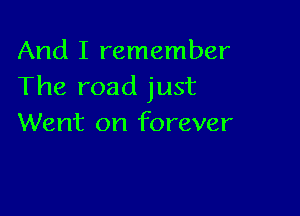 And I remember
The road just

Went on forever