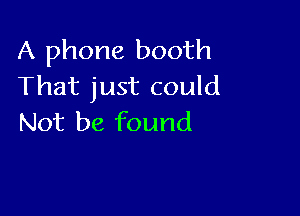 A phone booth
That just could

Not be found