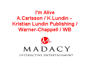 I'm Alive
A.Carlsson I K.Lundin -
Kristian Lundin Publishing!
Warner-Chappell I WB

IVL
MADACY

INTI RALITIVI' J'NTI'ILTAJNLH'NT